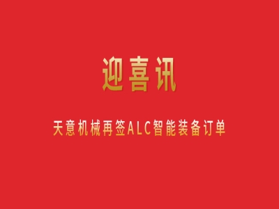 迎喜讯 世界杯信誉买球机械再签ALC智能装备订单